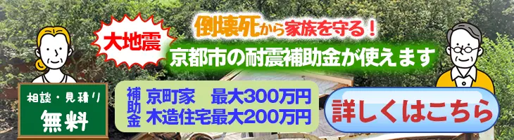 大地震の倒壊死から家族を守る！京都市の耐震補助金が使えます。京町家最大300万円・木造住宅最大200万円。相談見積もりは無料です。詳しくはこちらから。